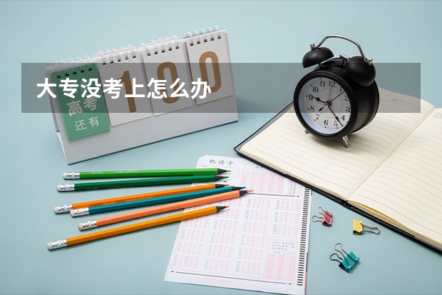大专没考上怎么办
