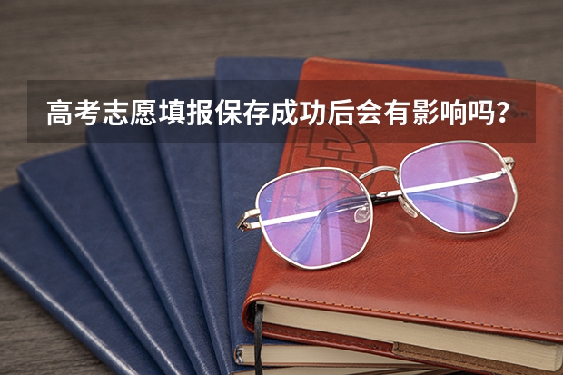 高考志愿填报保存成功后会有影响吗?