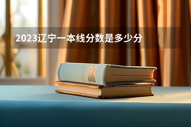 2023辽宁一本线分数是多少分