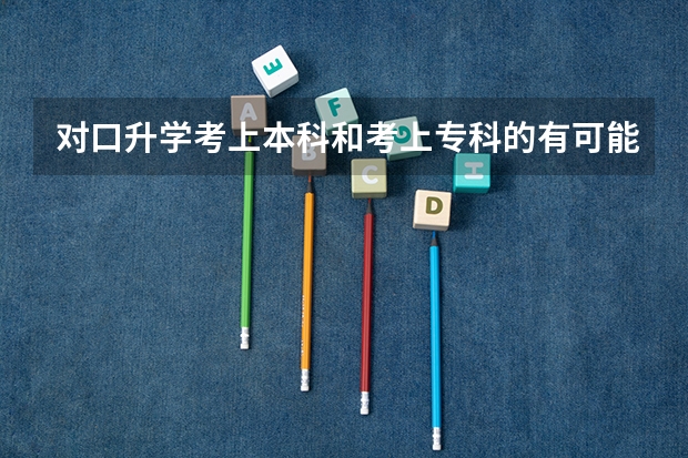 对口升学考上本科和考上专科的有可能在同一所学校吗?