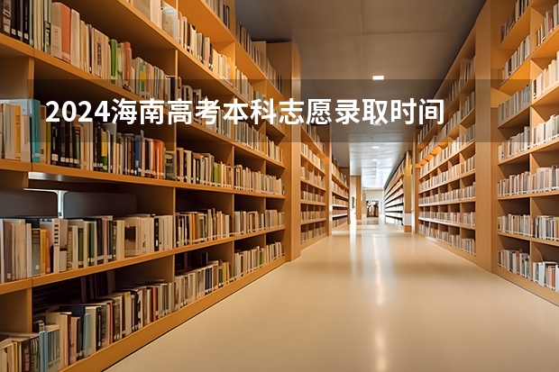 2024海南高考本科志愿录取时间 什么时候开始录取