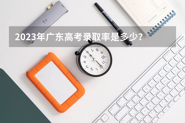 2023年广东高考录取率是多少?
