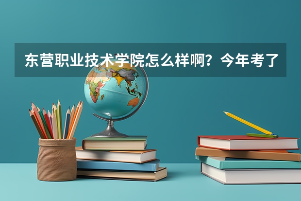 东营职业技术学院怎么样啊?今年考了400分别人说有难度! - -!