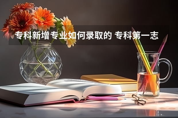专科新增专业如何录取的 专科第一志愿和第二志愿录取规则