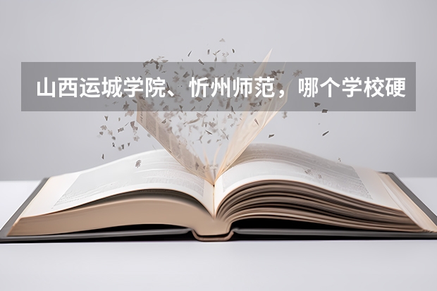山西运城学院、忻州师范,哪个学校硬件设施、住宿条件、文科各专业以及考研率等相对更好一些?