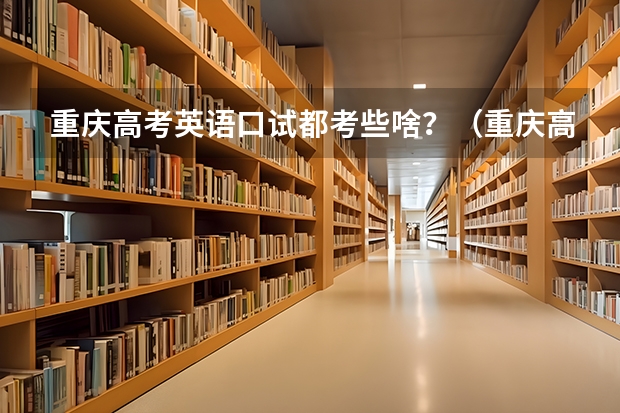 重庆高考英语口试都考些啥？（重庆高考成绩查询时间）