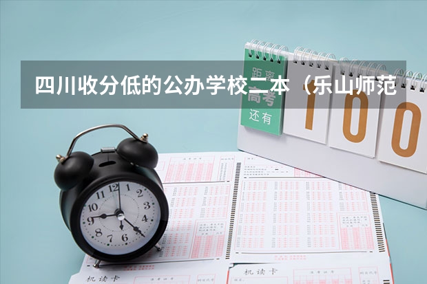 四川收分低的公办学校二本(乐山师范学院是几本)