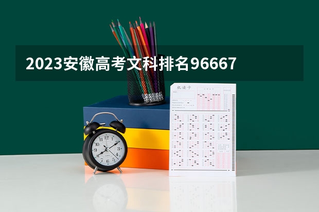 2023安徽高考文科排名96667的考生报什么大学好 学校往年录取分数线