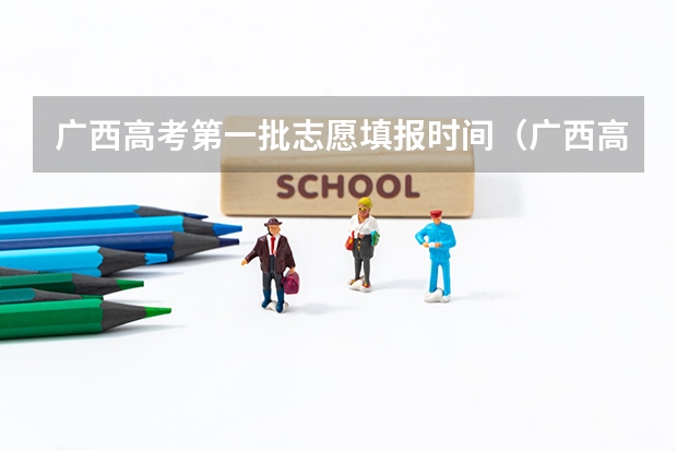 广西高考第一批志愿填报时间（广西高考志愿填报时间2023）