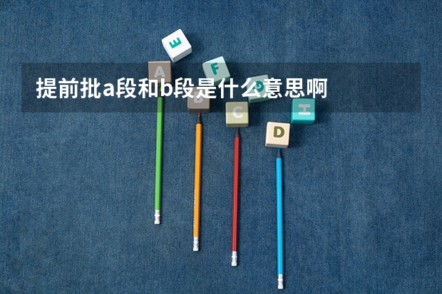 提前批a段和b段是什么意思啊