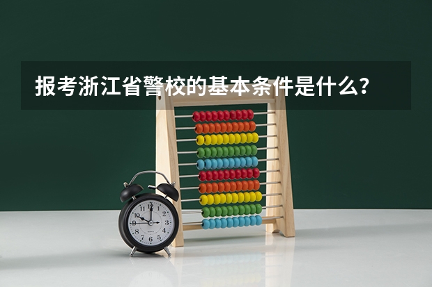 报考浙江省警校的基本条件是什么?