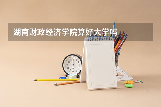 湖南财政经济学院算好大学吗