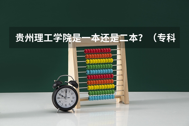 贵州理工学院是一本还是二本？（专科各学校分数线2023）
