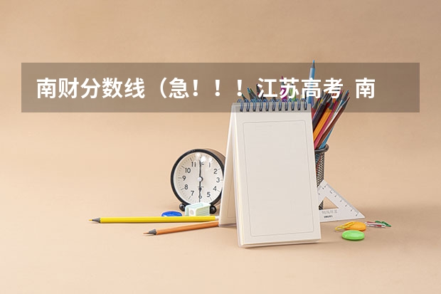 南财分数线（急！！！江苏高考  南财各专业分数线大概估计）