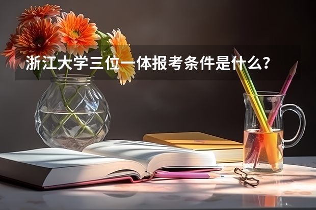 浙江大学三位一体报考条件是什么？