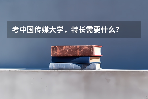 考中国传媒大学,特长需要什么?