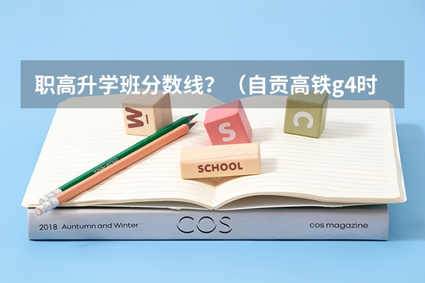 职高升学班分数线？（自贡高铁g4时刻表查询）