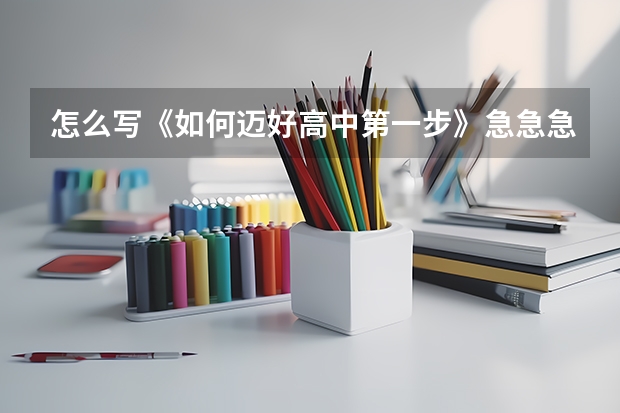 怎么写《如何迈好高中第一步》急急急!