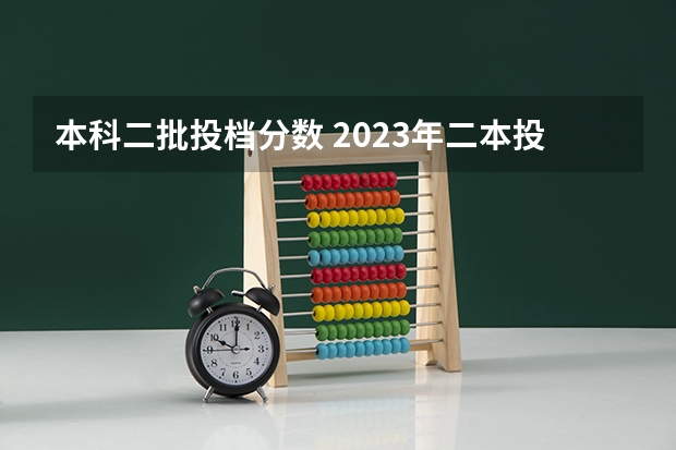 本科二批投档分数 2023年二本投档分数及名次表