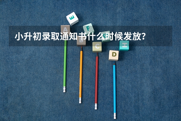 小升初录取通知书什么时候发放?