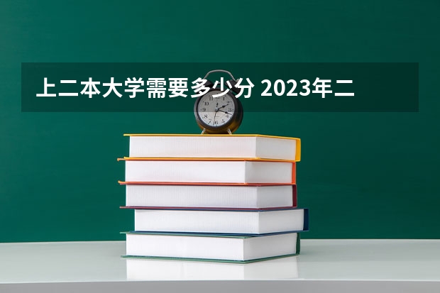 上二本大学需要多少分 2023年二本大学好考吗
