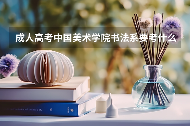 成人高考中国美术学院书法系要考什么