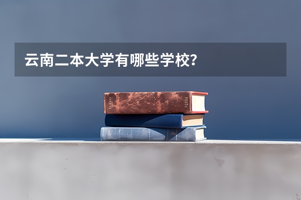 云南二本大学有哪些学校？