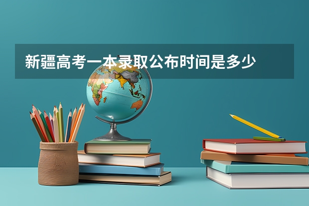 新疆高考一本录取公布时间是多少