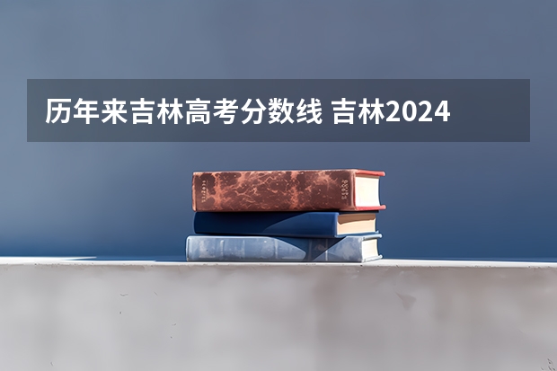 历年来吉林高考分数线 吉林2024高考专科最低录取控制分数线 专科线出炉