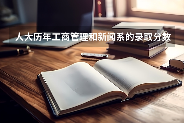 人大历年工商管理和新闻系的录取分数线~ 中国人大录取分数线
