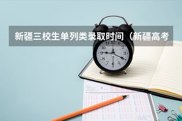 新疆三校生单列类录取时间（新疆高考录取几点更新一次）