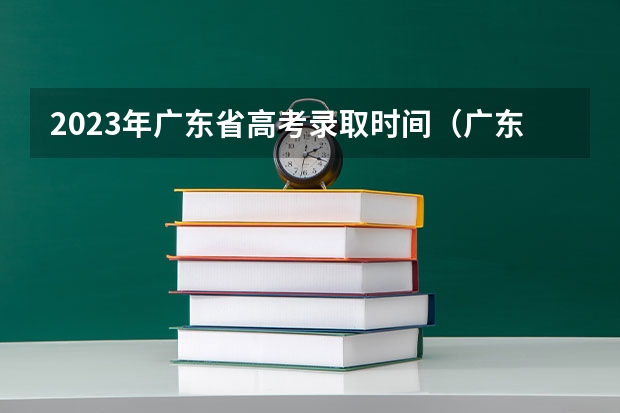 2023年广东省高考录取时间(广东高考录取结果的时间)