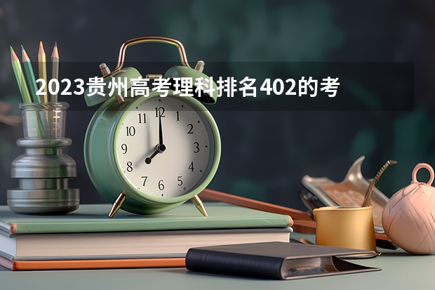 2023贵州高考理科排名402的考生报什么大学好 学校往年录取分数线