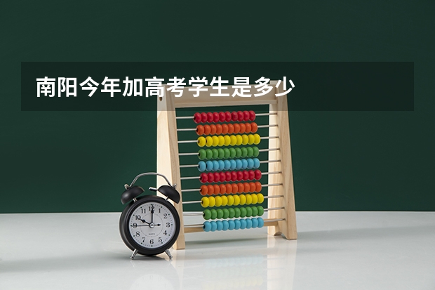 南阳今年加高考学生是多少