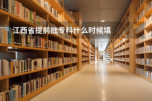 江西省提前批专科什么时候填