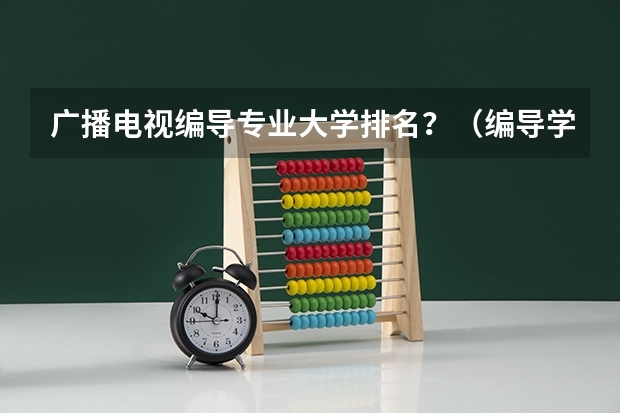 广播电视编导专业大学排名？（编导学校全国排名）