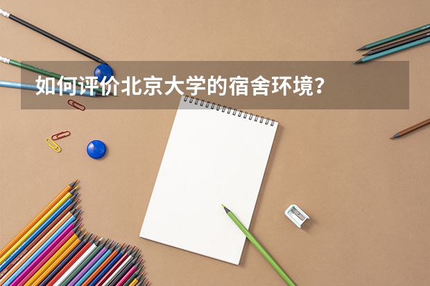 如何评价北京大学的宿舍环境?