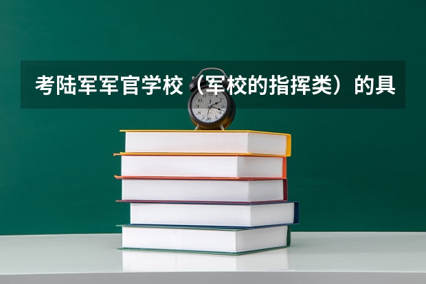 考陆军军官学校(军校的指挥类)的具体要求是什么?