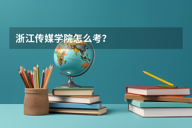 浙江传媒学院怎么考?