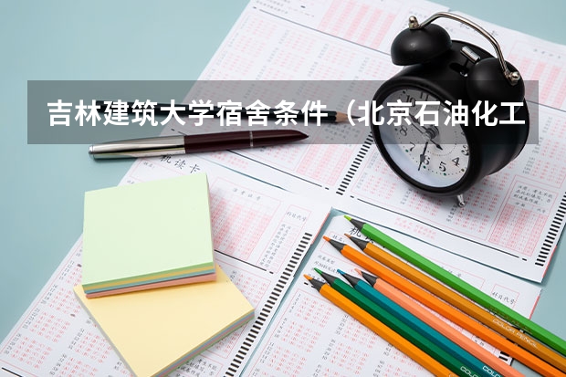 吉林建筑大学宿舍条件（北京石油化工学院宿舍条件,宿舍环境图片(10篇)）