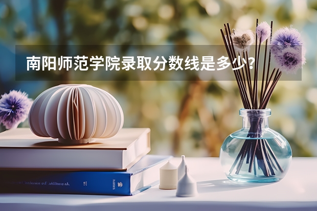 南阳师范学院录取分数线是多少?