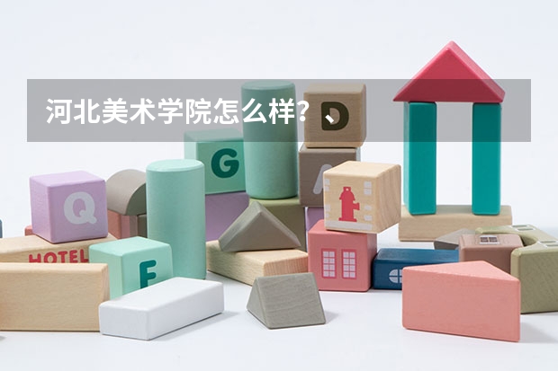 河北美术学院怎么样?、