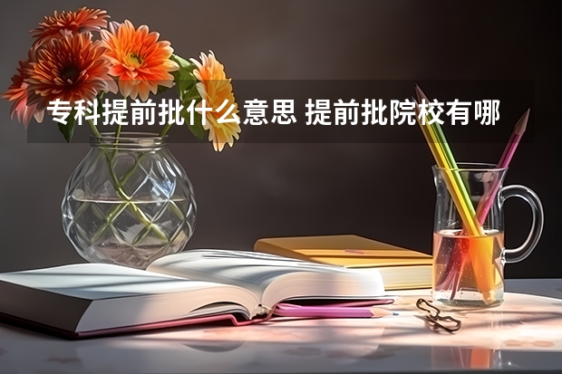 专科提前批什么意思 提前批院校有哪些