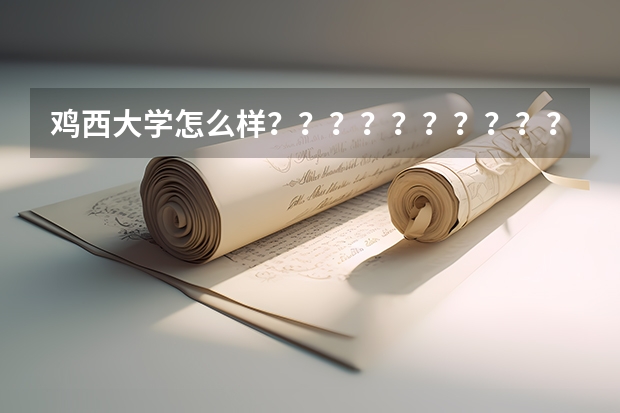 鸡西大学怎么样？？？？？？？？？？？？？