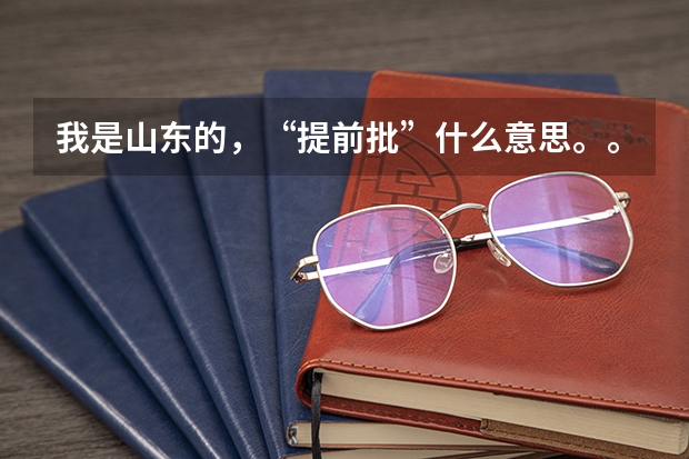 我是山东的,“提前批”什么意思。。。报提前批的有限制吗?