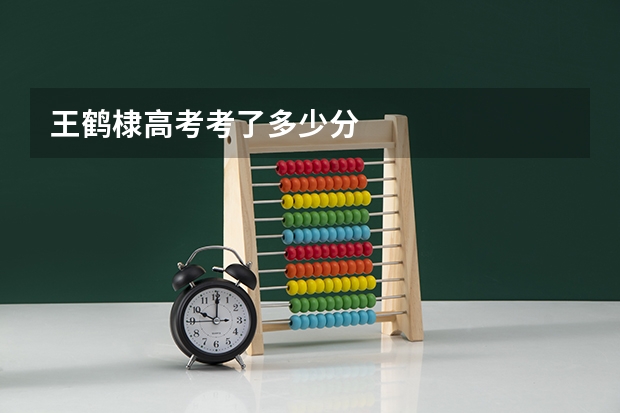 王鹤棣高考考了多少分