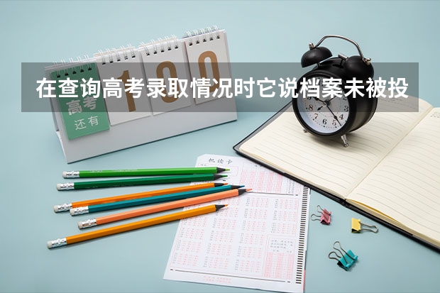 在查询高考录取情况时它说档案未被投出是什么意思？