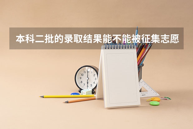 本科二批的录取结果能不能被征集志愿录取?(本科第二批与定向招生的录取不冲突吧?)