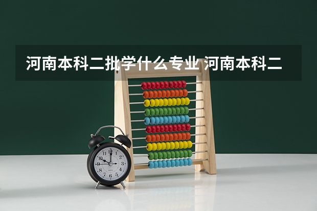 河南本科二批学什么专业 河南本科二批志愿填报时间