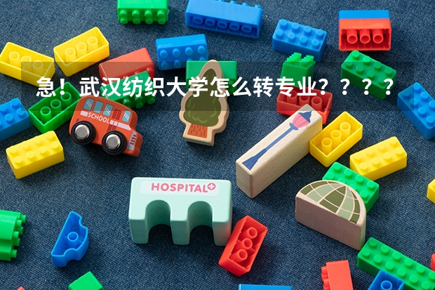 急！武汉纺织大学怎么转专业？？？？？？？？？？？？